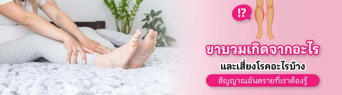 ขาบวมเกิดจากอะไร และเสี่ยงโรคอะไรบ้าง สัญญาณอันตรายที่เราต้องรู้